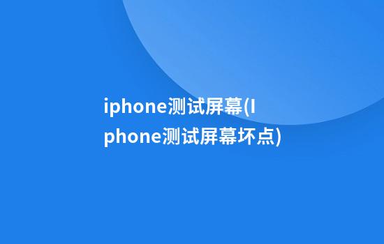 iphone测试屏幕(Iphone测试屏幕坏点)