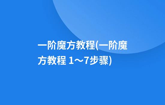 一阶魔方教程(一阶魔方教程 1～7步骤)