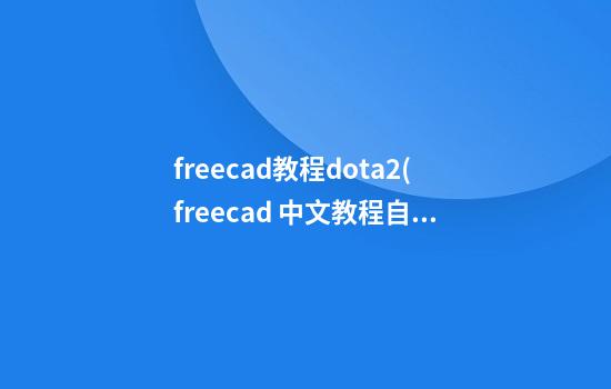 freecad教程dota2(freecad 中文教程自学)