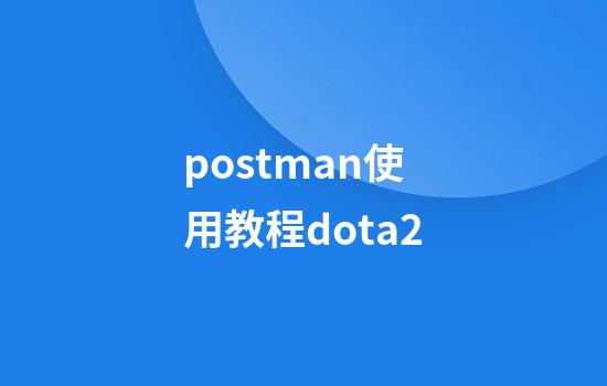 postman使用教程dota2