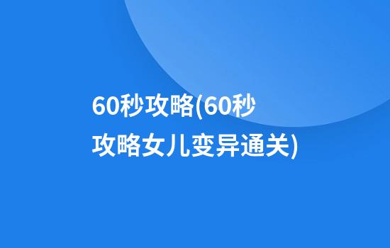 60秒攻略(60秒攻略女儿变异通关)