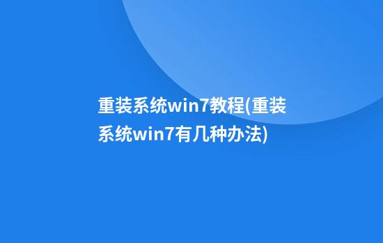 重装系统win7教程(重装系统win7有几种办法)