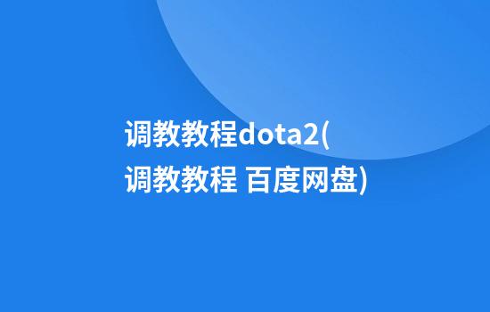 调教教程dota2(调教教程 百度网盘)