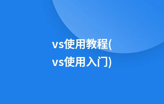 vs使用教程(vs使用入门)