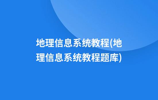 地理信息系统教程(地理信息系统教程题库)