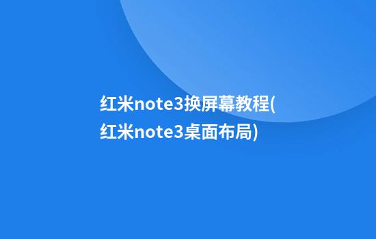 红米note3换屏幕教程(红米note3桌面布局)