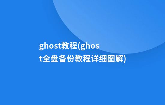 ghost教程(ghost全盘备份教程详细图解)