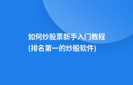 如何炒股票新手入门教程(排名第一的炒股软件)