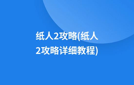 纸人2攻略(纸人2攻略详细教程)