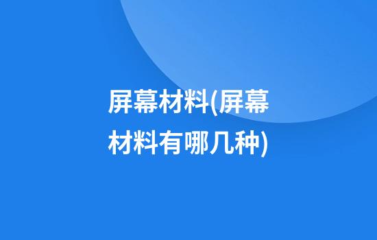 屏幕材料(屏幕材料有哪几种)