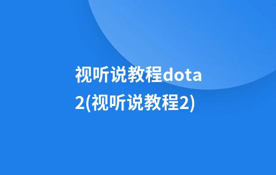 视听说教程dota2(视听说教程2)