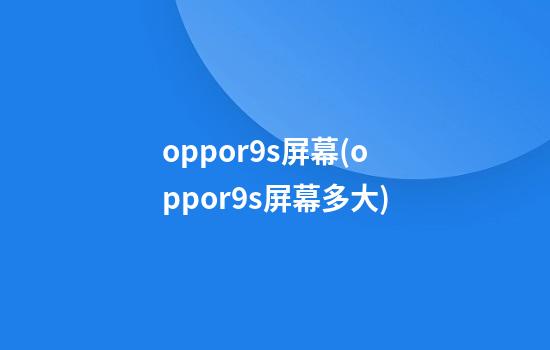 oppor9s屏幕(oppor9s屏幕多大)