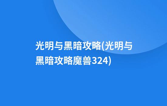 光明与黑暗攻略(光明与黑暗攻略魔兽3.24)