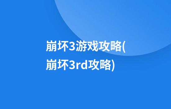 崩坏3游戏攻略(崩坏3rd攻略)