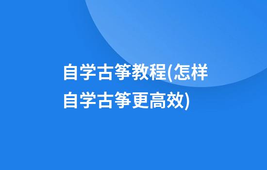 自学古筝教程(怎样自学古筝更高效)