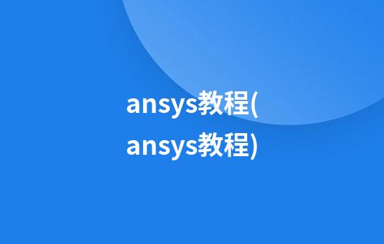 ansys教程(ansys教程)