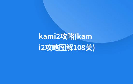 kami2攻略(kami2攻略图解108关)