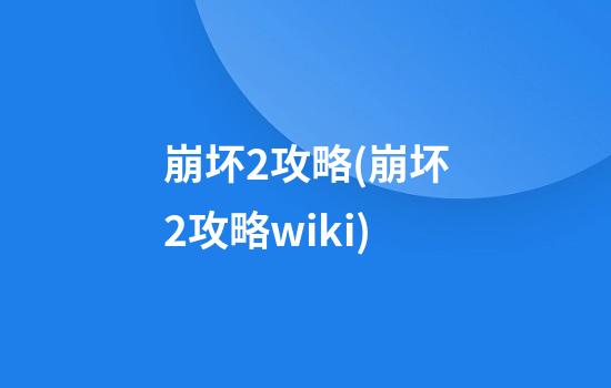 崩坏2攻略(崩坏2攻略wiki)