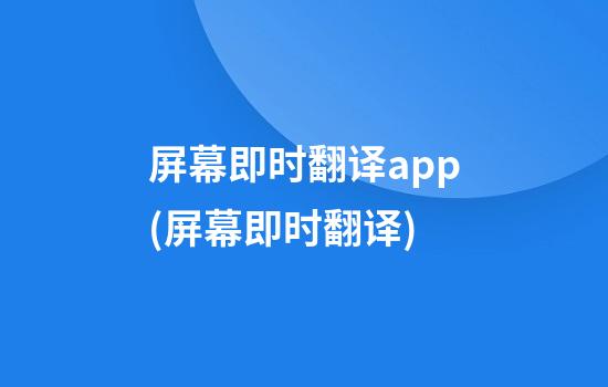 屏幕即时翻译app(屏幕即时翻译)