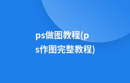 ps做图教程(ps作图完整教程)