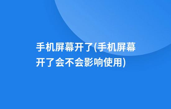 手机屏幕开了(手机屏幕开了会不会影响使用)