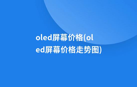 oled屏幕价格(oled屏幕价格走势图)