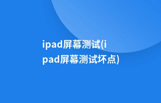 ipad屏幕测试(ipad屏幕测试坏点)