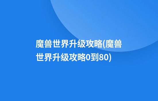 魔兽世界升级攻略(魔兽世界升级攻略0到80)