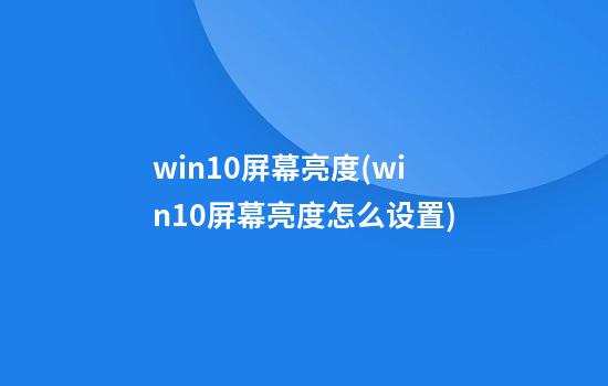 win10屏幕亮度(win10屏幕亮度怎么设置)