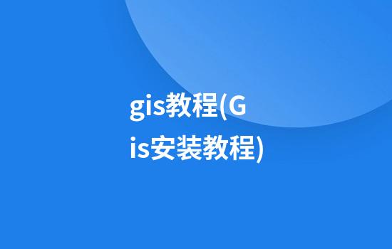 gis教程(Gis安装教程)