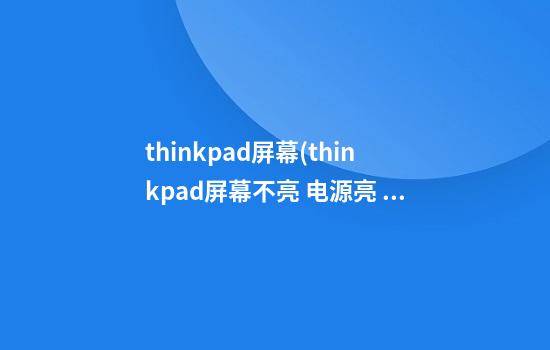 thinkpad屏幕(thinkpad屏幕不亮 电源亮 怎么唤醒)