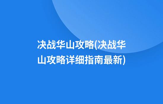 决战华山攻略(决战华山攻略详细指南最新)