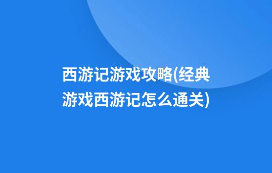 西游记游戏攻略(经典游戏西游记怎么通关)