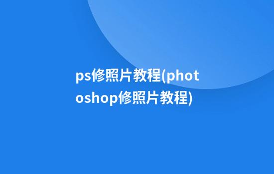 ps修照片教程(photoshop修照片教程)