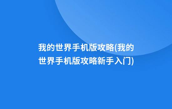 我的世界手机版攻略(我的世界手机版攻略新手入门)