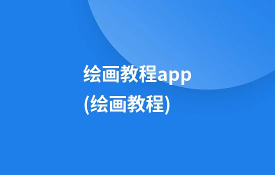 绘画教程app(绘画教程)