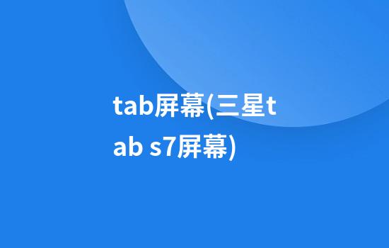 tab屏幕(三星tab s7屏幕)