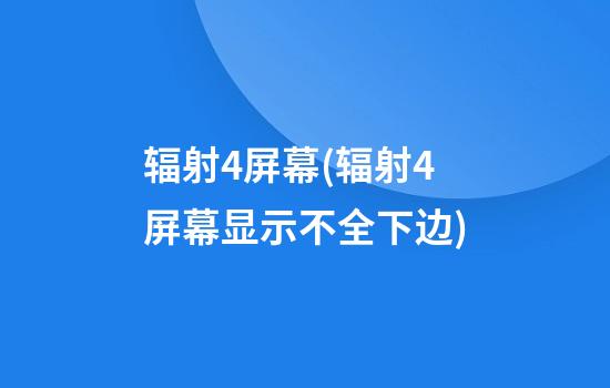 辐射4屏幕(辐射4屏幕显示不全下边)