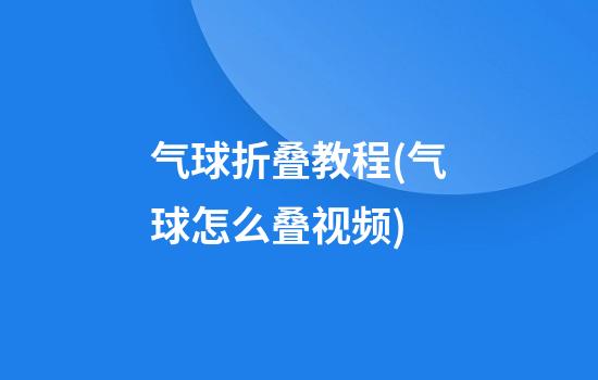 气球折叠教程(气球怎么叠视频)