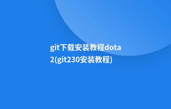 git下载安装教程dota2(git2.30安装教程)