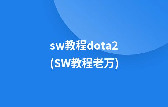 sw教程dota2(SW教程老万)