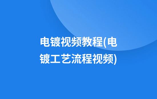 电镀视频教程(电镀工艺流程视频)