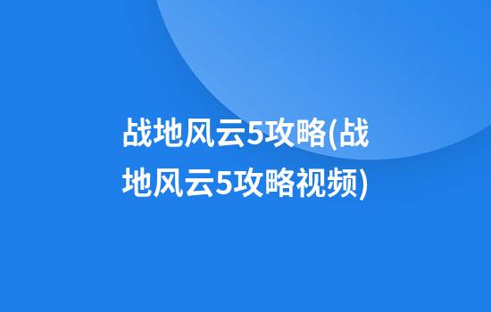 战地风云5攻略(战地风云5攻略视频)