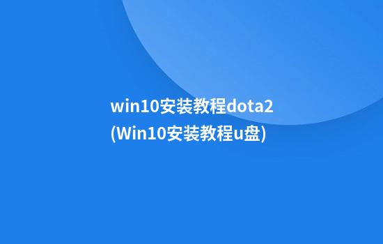 win10安装教程dota2(Win10安装教程u盘)