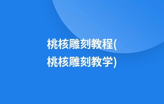 桃核雕刻教程(桃核雕刻教学)