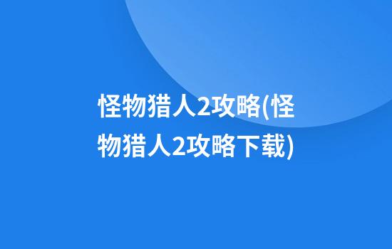 怪物猎人2攻略(怪物猎人2攻略下载)