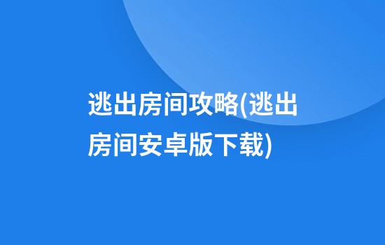 逃出房间攻略(逃出房间安卓版下载)