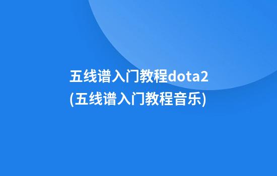 五线谱入门教程dota2(五线谱入门教程音乐)