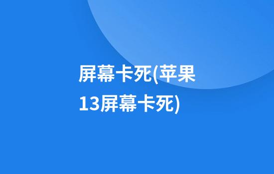 屏幕卡死(苹果13屏幕卡死)