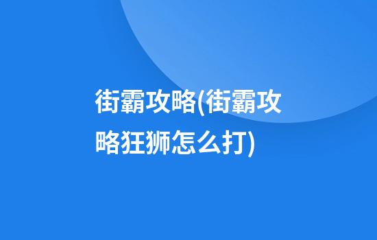 街霸攻略(街霸攻略狂狮怎么打)